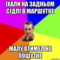 їхали на задньом сідлі в маршутке малу отимел не пошутке