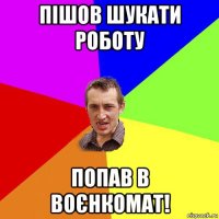 пішов шукати роботу попав в воєнкомат!