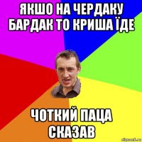 якшо на чердаку бардак то криша їде чоткий паца сказав