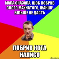 мала сказала, шоб побрив свого махнатого, інакше більше не дасть побрив кота налисо