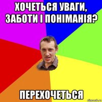 хочеться уваги, заботи і поніманія? перехочеться