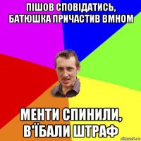 пішов сповідатись, батюшка причастив вмном менти спинили, в'їбали штраф