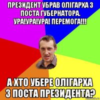 президент убрав олігарха з поста губернатора. ура!ура!ура! перемога!!! а хто убере олігарха з поста президента?