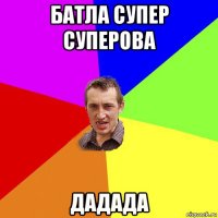 батла супер суперова дадада