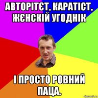 авторітєт, каратіст, жєнскій угоднік і просто ровний паца.