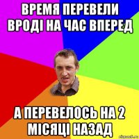 время перевели вроді на час вперед а перевелось на 2 місяці назад