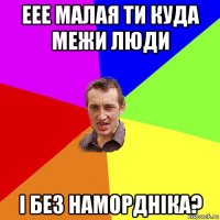 еее малая ти куда межи люди і без намордніка?