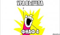 ура вышла фнаф 4