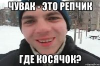 чувак - это репчик где косячок?