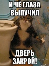 и чё глаза выпучил дверь закрой!