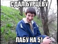 сдал бурцеву лабу на 5!