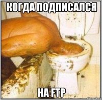 когда подписался на ftp