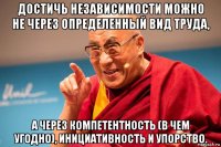 достичь независимости можно не через определенный вид труда, а через компетентность (в чем угодно), инициативность и упорство.