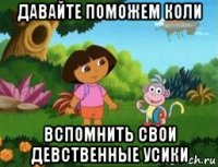 давайте поможем коли вспомнить свои девственные усики