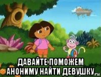 давайте поможем анониму найти девушку