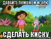 давайте поможем игорю сделать киску