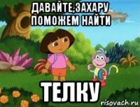 давайте,захару поможем найти телку