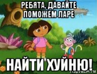 ребята, давайте поможем ларе найти хуйню!