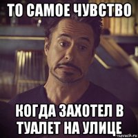 то самое чувство когда захотел в туалет на улице