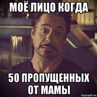 моё лицо когда 50 пропущенных от мамы