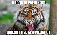 когда играешь 1х1 входят нубы и мешают