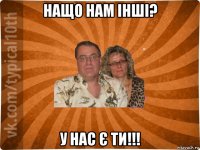 нащо нам інші? у нас є ти!!!