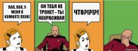 пап, пап, у меня в комнате паук! Он тебя не тронет - ты некрасивая ЧТО?!?!?!