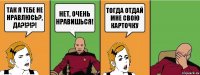 Так я тебе не нравлюсь?, ДА?!?!?! Нет, очень нравишься! Тогда отдай мне свою карточку