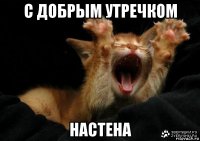 с добрым утречком настена