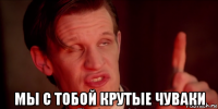  мы с тобой крутые чуваки