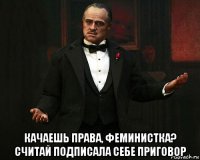  качаешь права, феминистка? считай подписала себе приговор