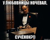 у любовницы ночевал, сучёнок?!)