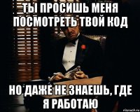 ты просишь меня посмотреть твой код но даже не знаешь, где я работаю