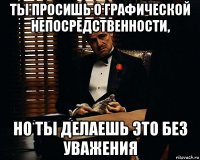 ты просишь о графической непосредственности, но ты делаешь это без уважения