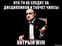 кто-то не следит за дисциплиной и топчет чипсы хитрый жук