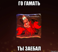 го гамать ты заебал