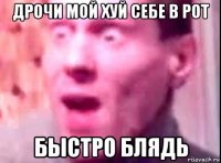 дрочи мой хуй себе в рот быстро блядь