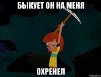 быкует он на меня охренел