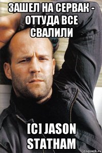 зашел на сервак - оттуда все свалили [c] jason statham