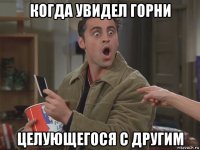 когда увидел горни целующегося с другим