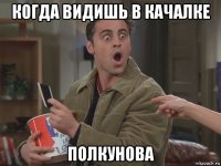 когда видишь в качалке полкунова