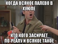 когда всякое палево в хуюпе кто кого засирает по-реалу и всякое такое