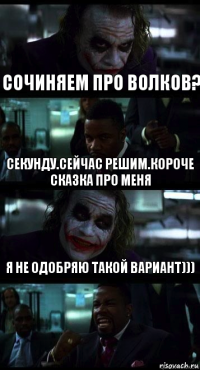 Сочиняем про волков? Секунду.Сейчас решим.КОРОЧЕ сказка про меня Я не одобряю такой вариант)))