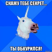 скажу тебе секрет... ты обкурился!