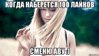 когда наберется 100 лайков сменю аву :)