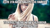 есле эта авва наберёт 30 лайков то я поставлю на аву человека которого люблю!