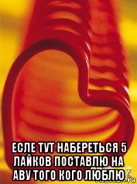  есле тут набереться 5 лайков поставлю на аву того кого люблю