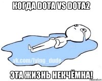 когда dota vs dota2 эта жизнь некчёмна!