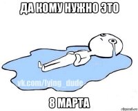 да кому нужно это 8 марта