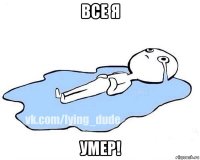 все я умер!